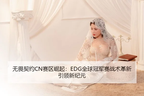 无畏契约CN赛区崛起：EDG全球冠军赛战术革新引领新纪元