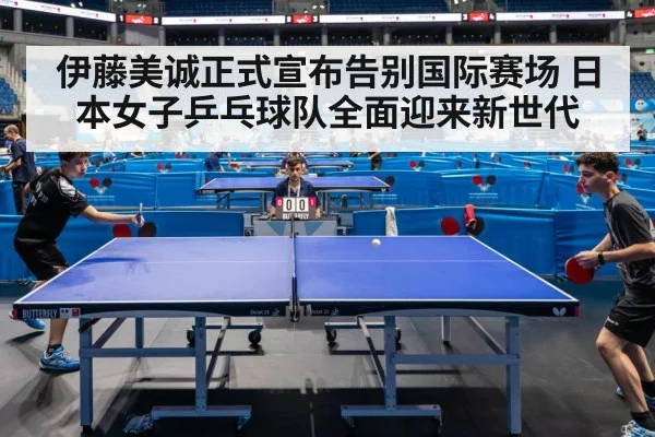 伊藤美诚正式宣布告别国际赛场 日本女子乒乓球队全面迎来新世代